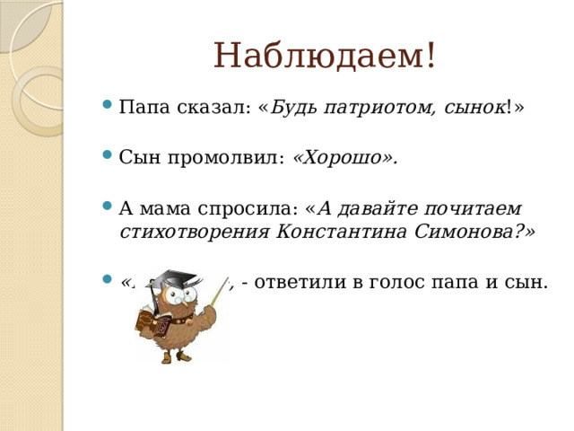Наблюдаем! Папа сказал: « Будь патриотом, сынок !» Сын промолвил: «Хорошо». А мама спросила: « А давайте почитаем стихотворения Константина Симонова?» «Конечно», - ответили в голос папа и сын. 