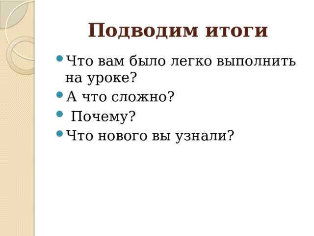 Подводим итоги Что вам было легко выполнить на уроке? А что сложно?  Почему? Что нового вы узнали? 