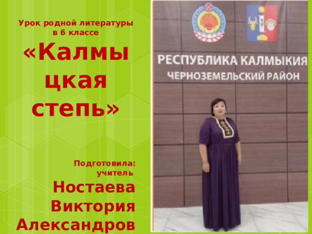 Урок родной литературы в 6 классе «Калмыцкая степь»     Подготовила: учитель Ностаева Виктория Александровна 