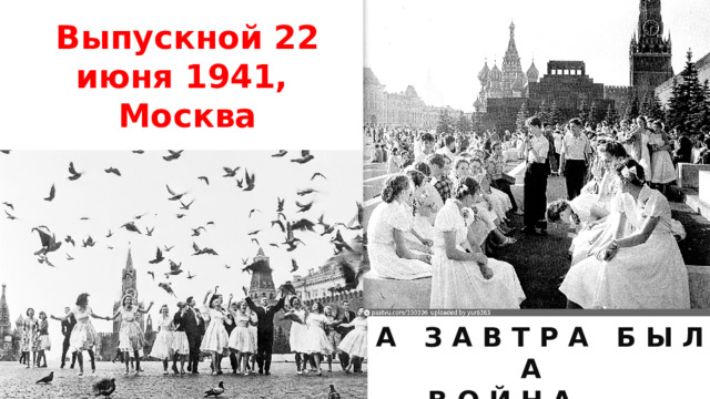 Выпускной 22 июня 1941, Москва А З А В Т Р А Б Ы Л А В О Й Н А……… 