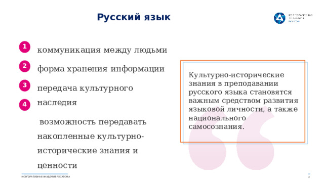 Русский язык коммуникация между людьми форма хранения информации  передача культурного наследия  возможность передавать накопленные культурно-исторические знания и ценности 1 2 Культурно-исторические знания в преподавании русского языка становятся важным средством развития языковой личности, а также национального самосознания.  3 4 КОРПОРАТИВНАЯ АКАДЕМИЯ РОСАТОМА 