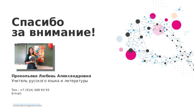 Спасибо за внимание! Прокопьева Любовь Александровна Учитель русского языка и литературы Тел.: +7 (914) 488 90 93 E-mail: КОРПОРАТИВНАЯ АКАДЕМИЯ РОСАТОМА 