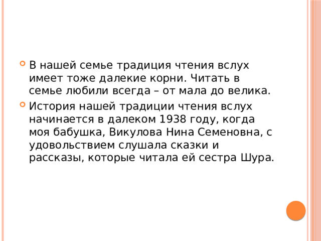 В нашей семье традиция чтения вслух имеет тоже далекие корни. Читать в семье любили всегда – от мала до велика. История нашей традиции чтения вслух начинается в далеком 1938 году, когда моя бабушка, Викулова Нина Семеновна, с удовольствием слушала сказки и рассказы, которые читала ей сестра Шура. 