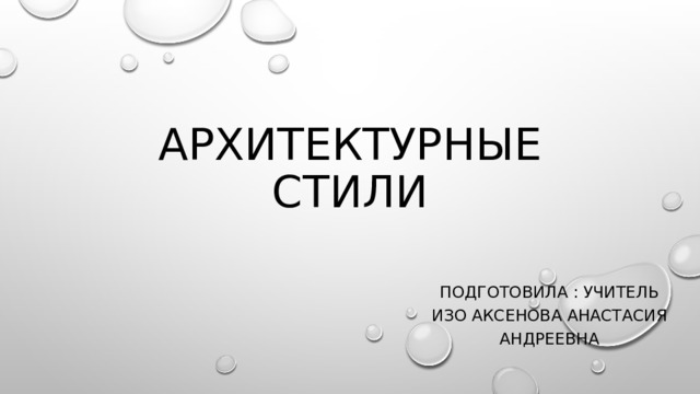 Архитектурные стили подготовила : УЧИТЕЛЬ изО Аксенова Анастасия Андреевна 