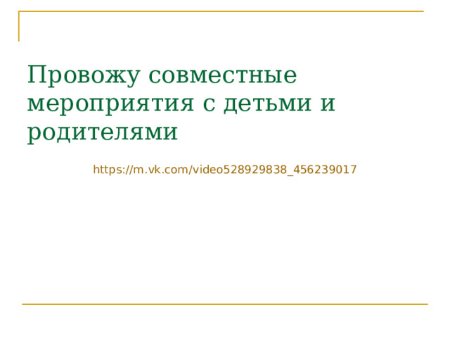 Провожу совместные мероприятия с детьми и родителями   https:// m.vk.com /video528929838_456239017 