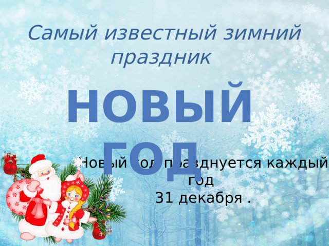 Самый известный зимний праздник Новый год Новый год празднуется каждый год  31 декабря . 