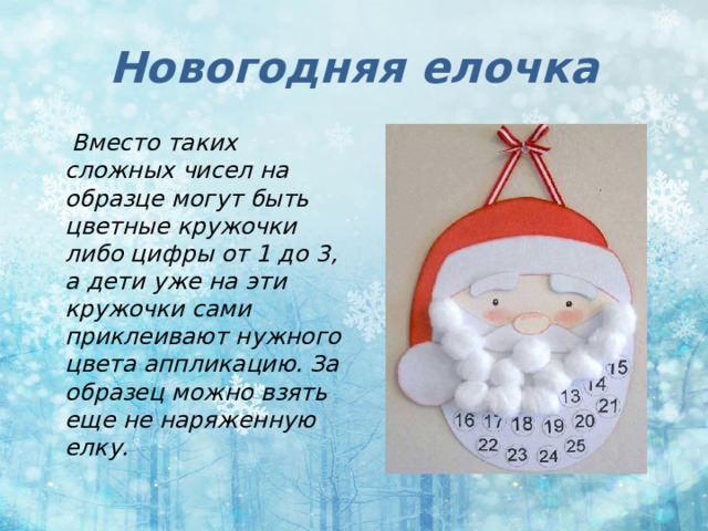 Новогодняя елочка  Вместо таких сложных чисел на образце могут быть цветные кружочки либо цифры от 1 до 3, а дети уже на эти кружочки сами приклеивают нужного цвета аппликацию. За образец можно взять еще не наряженную елку. 