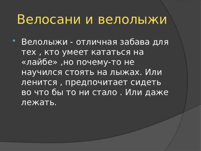 Велосани и велолыжи Велолыжи - отличная забава для тех , кто умеет кататься на «лайбе» ,но почему-то не научился стоять на лыжах. Или ленится , предпочитает сидеть во что бы то ни стало . Или даже лежать. 