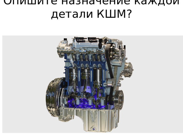 Опишите назначение каждой детали КШМ? 