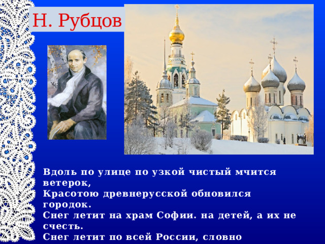 Н. Рубцов Вдоль по улице по узкой чистый мчится ветерок,  Красотою древнерусской обновился городок.  Снег летит на храм Софии. на детей, а их не счесть.  Снег летит по всей России, словно радостная весть . 