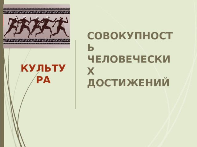 СОВОКУПНОСТЬ ЧЕЛОВЕЧЕСКИХ ДОСТИЖЕНИЙ  КУЛЬТУРА 
