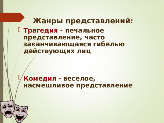 Жанр ы представлений: Трагедия - печальное представление, часто заканчивающаяся гибелью действующих лиц   Комедия - веселое, насмешливое представление 
