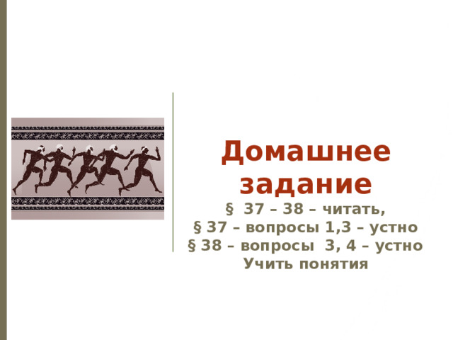 Домашнее задание  § 37 – 38 – читать, § 37 – вопросы 1,3 – устно § 38 – вопросы 3, 4 – устно Учить понятия 