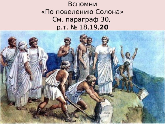 Вспомни  «По повелению Солона»  См. параграф 30,  р.т. № 18,19, 20 