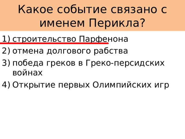 Какое событие связано с именем Перикла? строительство Парфенона отмена долгового рабства победа греков в Греко-персидских войнах Открытие первых Олимпийских игр 