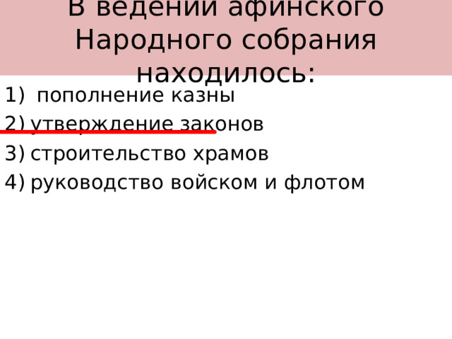 В ведении афинского Народного собрания находилось:  пополнение казны утверждение законов строительство храмов руководство войском и флотом  