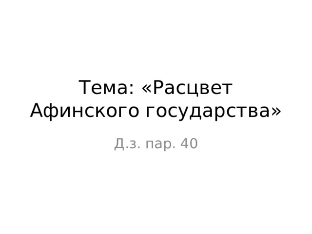 Тема: «Расцвет Афинского государства» Д.з. пар. 40 