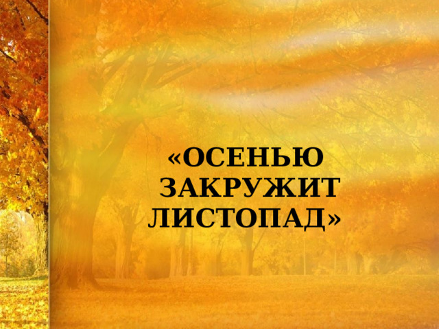  «ОСЕНЬЮ ЗАКРУЖИТ ЛИСТОПАД» 