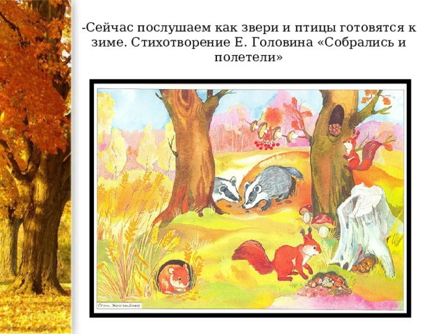 -Сейчас послушаем как звери и птицы готовятся к зиме. Стихотворение Е. Головина «Собрались и полетели» 