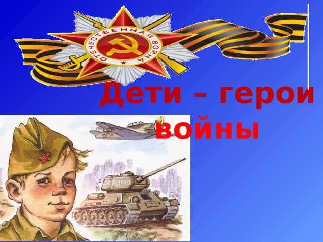 Дети – герои  войны 