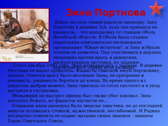 Зина  Портнова   Война застала ленинградскую пионерку Зину Портнову в деревне Зуя, куда она приехала на каникулы, - это неподалеку от станции Оболь Витебской области. В Оболи была создана подпольная комсомольско-молодежная организация 