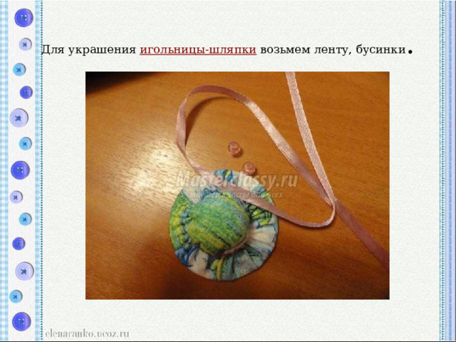 Для украшения  игольницы-шляпки  возьмем ленту, бусинки . 