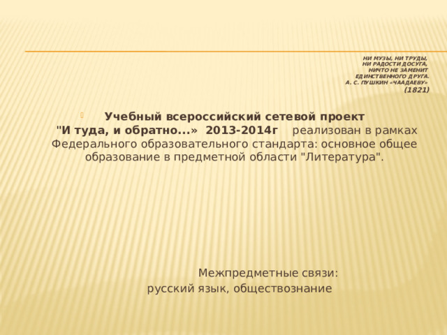 Ни музы, ни труды,   Ни радости досуга,   Ничто не заменит   Единственного друга.  А. С. Пушкин «Чаадаеву»   (1821)     Учебный всероссийский сетевой проект  