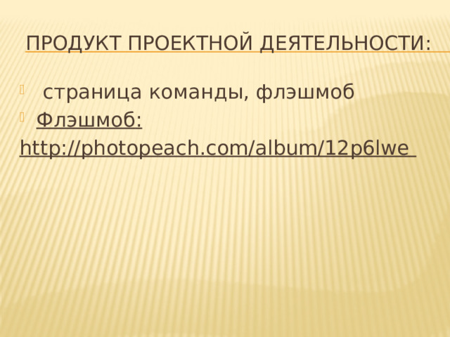 Продукт проектной деятельности:   страница команды, флэшмоб Флэшмоб : http://photopeach.com/album/12p6lwe  