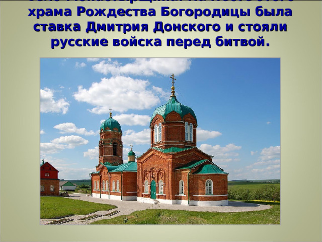   Село Монастырщина. На месте этого храма Рождества Богородицы была ставка Дмитрия Донского и стояли русские войска перед битвой.   