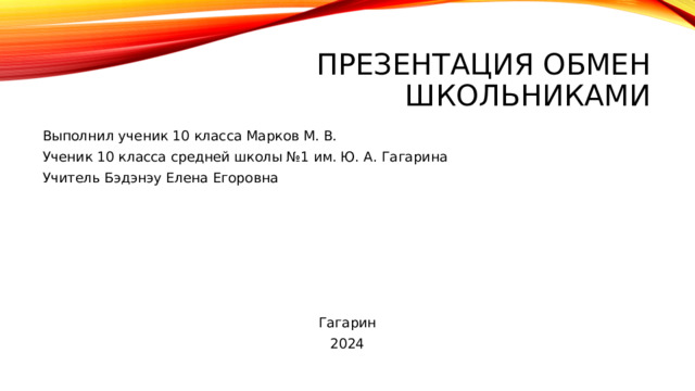 Презентация обмен школьниками Выполнил ученик 10 класса Марков М. В. Ученик 10 класса средней школы №1 им. Ю. А. Гагарина Учитель Бэдэнэу Елена Егоровна Гагарин 2024 