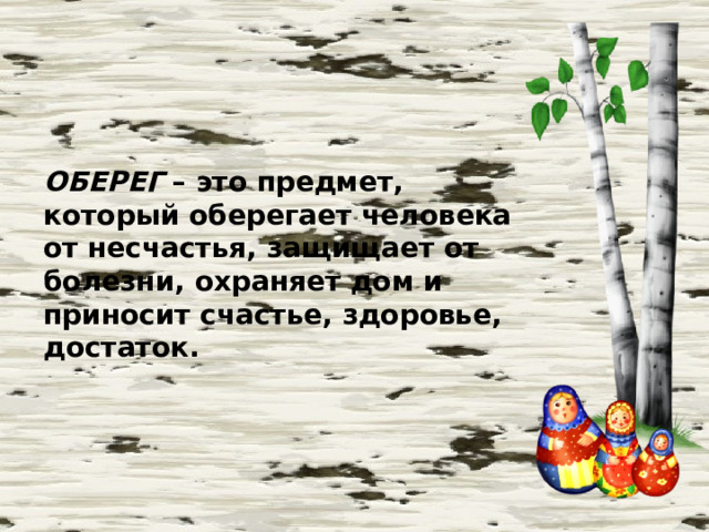 ОБЕРЕГ  – это предмет, который оберегает человека от несчастья, защищает от болезни, охраняет дом и приносит счастье, здоровье, достаток.   
