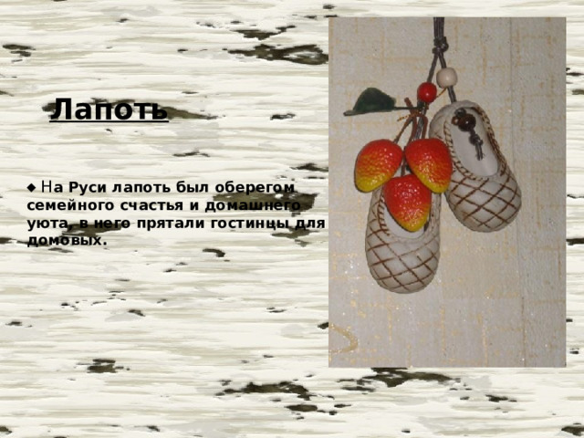   Лапоть    Н а Руси  лапоть  был оберегом семейного счастья и домашнего уюта, в него прятали гостинцы для домовых. 