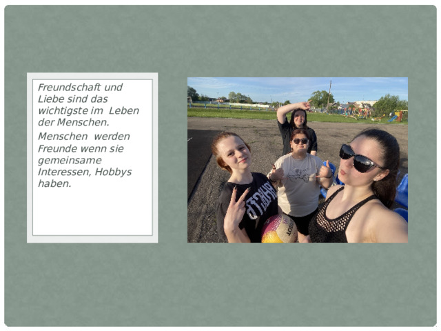 Freundschaft und Liebe sind das wichtigste im Leben der Menschen. Menschen werden Freunde wenn sie gemeinsame Interessen, Hobbys haben. 