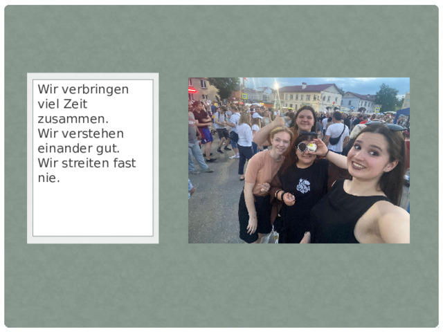 Wir verbringen viel Zeit zusammen.  Wir verstehen einander gut.  Wir streiten fast nie. 