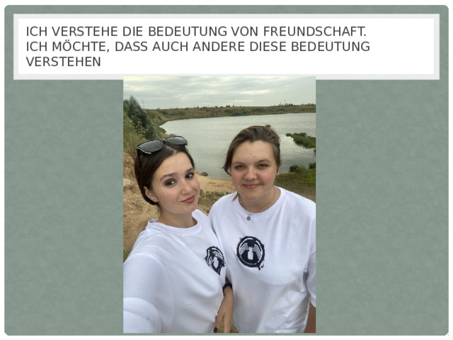   Ich verstehe die Bedeutung von Freundschaft.  Ich möchte, dass auch andere diese Bedeutung verstehen    