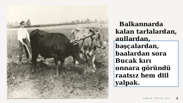  Balkannarda kalan tarlalardan, aullardan, başçalardan, baalardan sora Bucak kırı onnara göründü raatsız hem diil yalpak. 02/22/2025 Sample Footer Text 