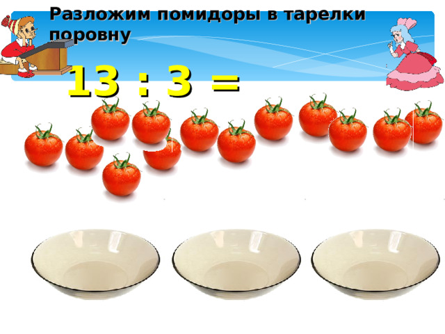 Разложим помидоры в тарелки поровну 13 : 3 = 