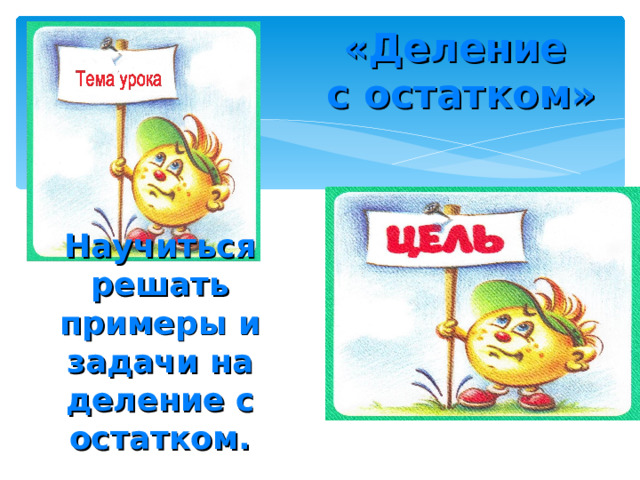 «Деление  с остатком» Научиться решать примеры и задачи на деление с остатком. 