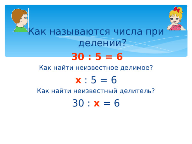 Как называются числа при делении?  30 : 5 = 6 Как найти неизвестное делимое? х  : 5 = 6 Как найти неизвестный делитель? 30 : х  = 6 