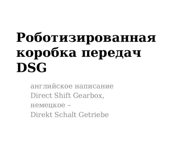 Роботизированная коробка передач DSG   английское написание Direct Shift Gearbox, немецкое – Direkt Schalt Getriebe  