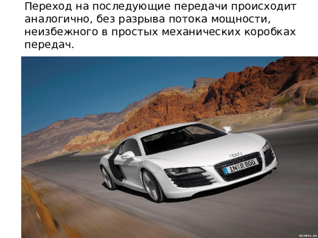Переход на последующие передачи происходит аналогично, без разрыва потока мощности, неизбежного в простых механических коробках передач. 