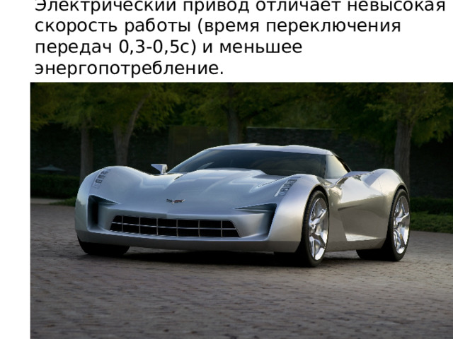 Электрический привод отличает невысокая скорость работы (время переключения передач 0,3-0,5с) и меньшее энергопотребление. 