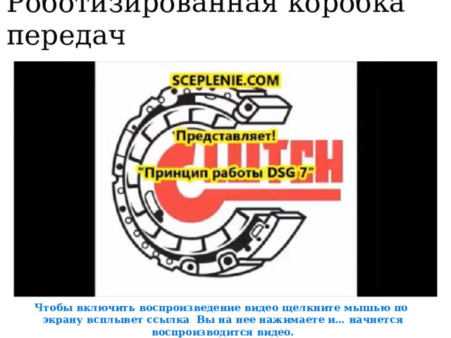 Роботизированная коробка передач Чтобы включить воспроизведение видео щелкните мышью по экрану всплывет ссылка Вы на нее нажимаете и… начнется воспроизводится видео. 