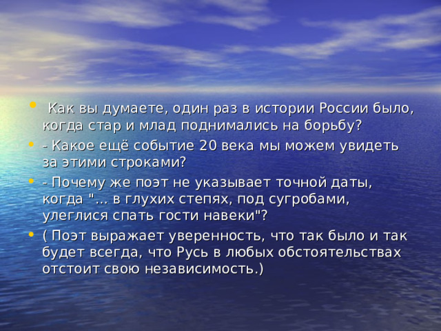   Как вы думаете, один раз в истории России было, когда стар и млад поднимались на борьбу? - Какое ещё событие 20 века мы можем увидеть за этими строками? - Почему же поэт не указывает точной даты, когда 