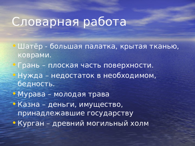 Словарная работа Шатёр - большая палатка, крытая тканью, коврами. Грань – плоская часть поверхности. Нужда – недостаток в необходимом, бедность. Мурава – молодая трава Казна – деньги, имущество, принадлежавшие государству Курган – древний могильный холм 