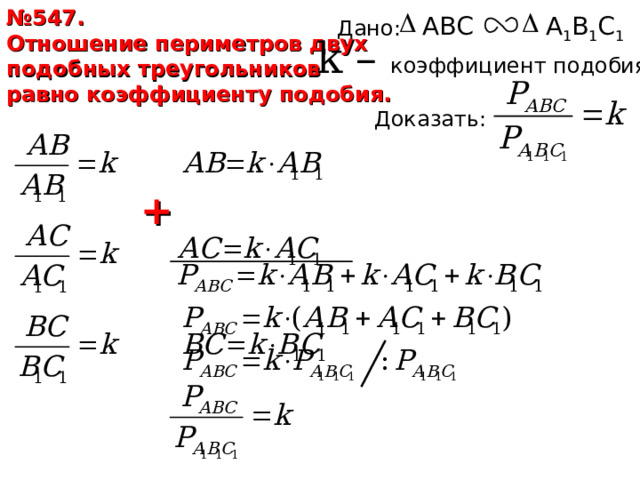 № 547. Отношение периметров двух подобных треугольников равно коэффициенту подобия. ABC A 1 B 1 C 1 Дано: k – коэффициент подобия Доказать: + 16 