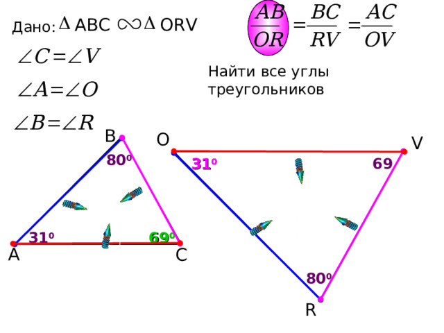 ORV ABC Дано: Найти все углы треугольников В O V 8 0 0 69 3 1 0 69 0 3 1 0 А С 8 0 0 R 9 