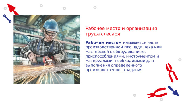Рабочее место и организация труда слесаря Рабочим местом  называется часть производственной площади цеха или мастерской с оборудованием, приспособлениями, инструментом и материалами, необходимыми для выполнения определенного производственного задания. 