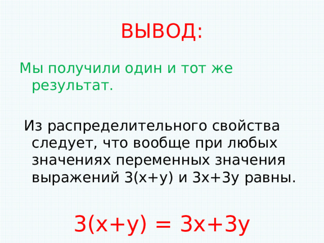 ВЫВОД: Мы получили один и тот же результат.  Из распределительного свойства следует, что вообще при любых значениях переменных значения выражений 3(х+у) и 3х+3у равны. 3(х+у) = 3х+3у 