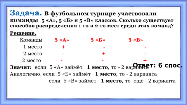 Решение.  Команды 5 «А» 5 «Б» 5 «В»  1 место + - -  2 место - + -  2 место - - + Значит: если 5 «А» займёт 1 место, то - 2 варианта Аналогично, если 5 «Б» займёт 1 место, то - 2 варианта  если 5 «В» займёт 1 место, то ещё - 2 варианта Ответ: 6 спос. 